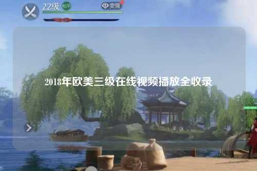2018年欧美三级在线视频播放全收录
