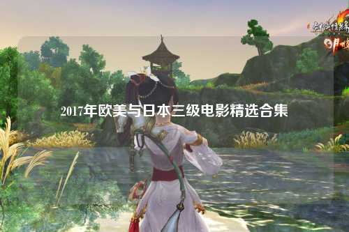 2017年欧美与日本三级电影精选合集