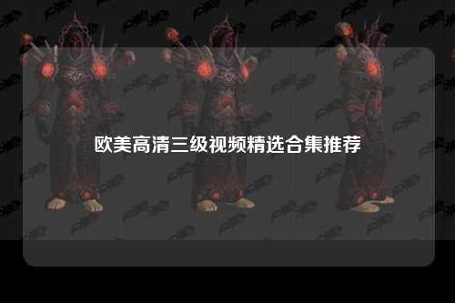 欧美高清三级视频精选合集推荐