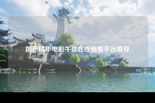 国产精华电影午夜在线观看平台推荐