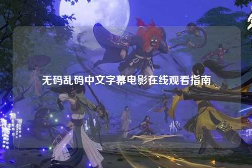 无码乱码中文字幕电影在线观看指南
