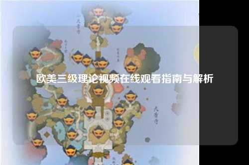 欧美三级理论视频在线观看指南与解析