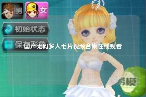 国产无码多人毛片视频合集在线观看