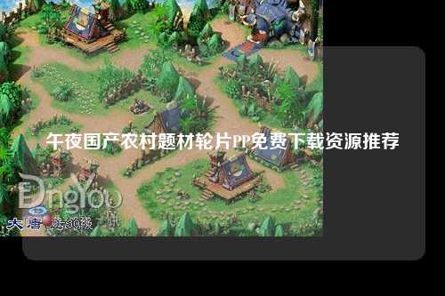 午夜国产农村题材轮片PP免费下载资源推荐