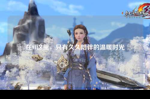 在91这里，只有久久陪伴的温暖时光