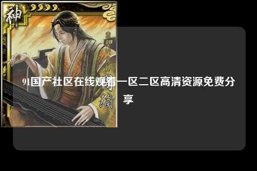 91国产社区在线观看一区二区高清资源免费分享