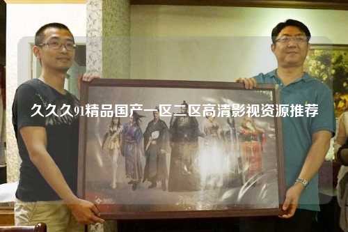 久久久91精品国产一区二区高清影视资源推荐