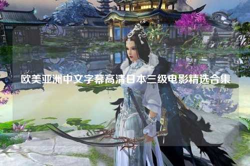 欧美亚洲中文字幕高清日本三级电影精选合集