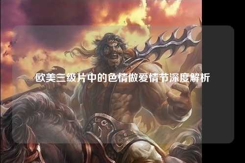 欧美三级片中的色情做爱情节深度解析