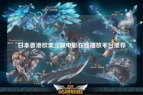 日本香港欧美三级电影在线播放平台推荐