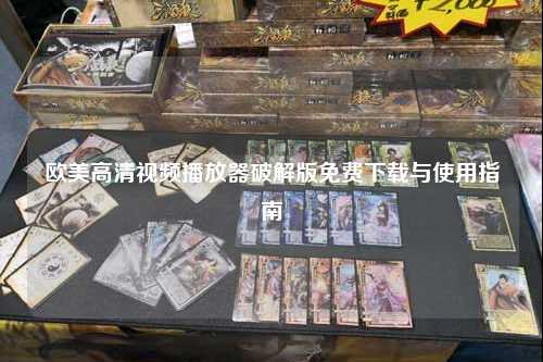 欧美高清视频播放器破解版免费下载与使用指南