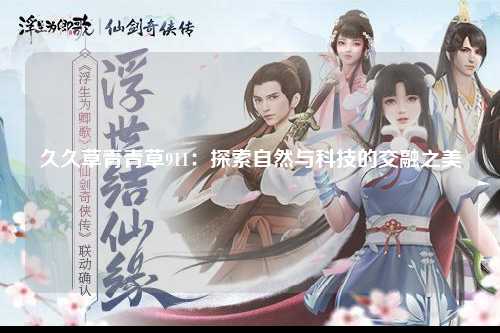 久久草青青草911：探索自然与科技的交融之美