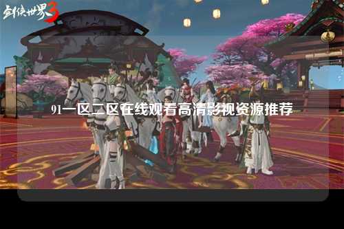 91一区二区在线观看高清影视资源推荐
