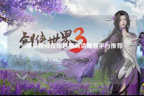 91精品视频在线直播高清观看平台推荐