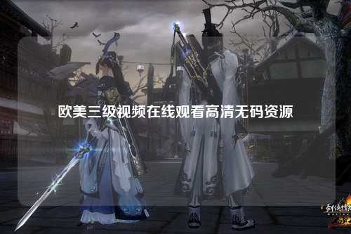 欧美三级视频在线观看高清无码资源