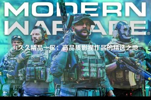 91久久精品一区：高品质影视作品的精选之地