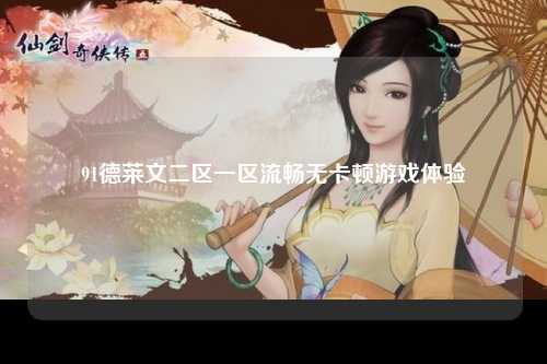 91德莱文二区一区流畅无卡顿游戏体验