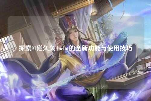探索91碰久久 loclot的全新功能与使用技巧