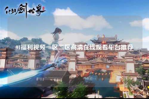 91福利视频一区二区高清在线观看平台推荐
