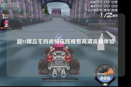 超91精品无码视频在线观看高清流畅体验
