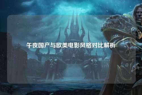午夜国产与欧美电影风格对比解析