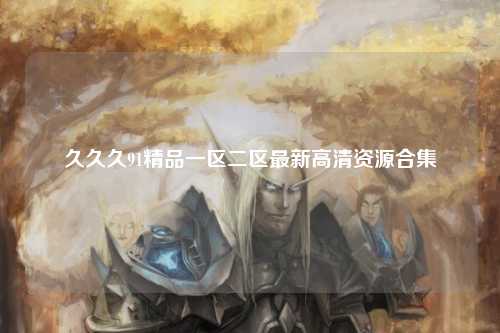 久久久91精品一区二区最新高清资源合集