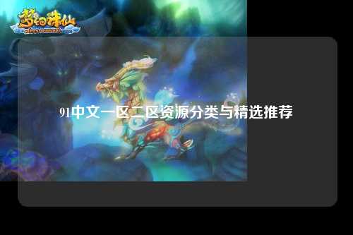 91中文一区二区资源分类与精选推荐