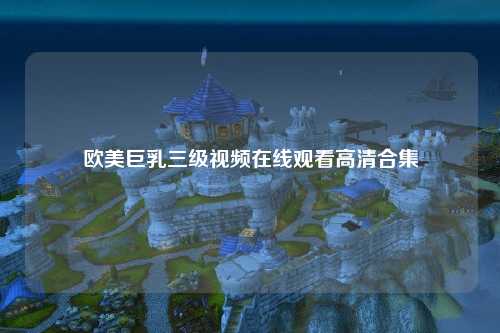 欧美巨乳三级视频在线观看高清合集