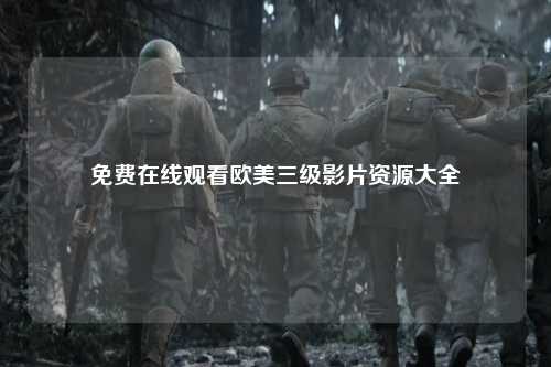 免费在线观看欧美三级影片资源大全