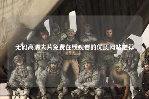 无码高清大片免费在线观看的优质网站推荐