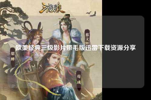 欧美经典三级影片带毛版迅雷下载资源分享