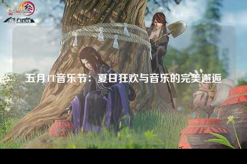 五月TT音乐节：夏日狂欢与音乐的完美邂逅