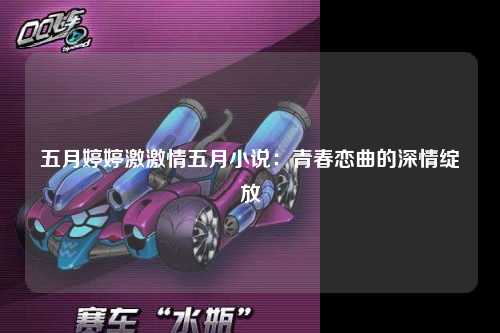 五月婷婷激激情五月小说：青春恋曲的深情绽放