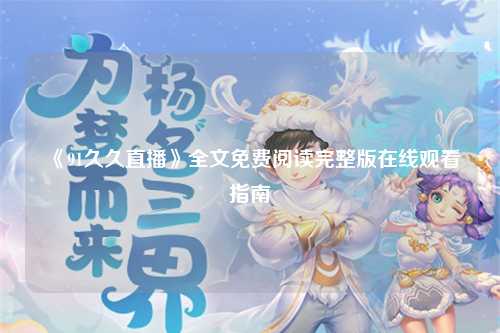 《91久久直播》全文免费阅读完整版在线观看指南