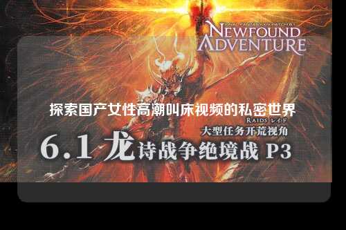 探索国产女性高潮叫床视频的私密世界