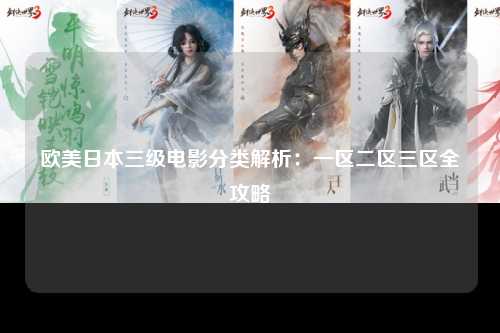 欧美日本三级电影分类解析：一区二区三区全攻略