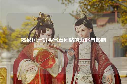 揭秘国产奶头写真网站的崛起与影响