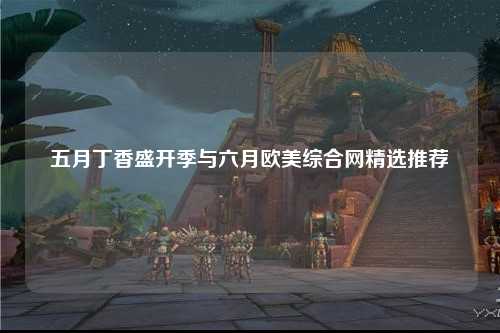 五月丁香盛开季与六月欧美综合网精选推荐