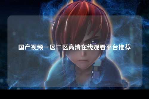国产视频一区二区高清在线观看平台推荐