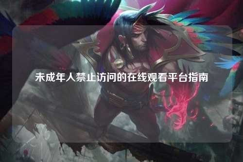 未成年人禁止访问的在线观看平台指南