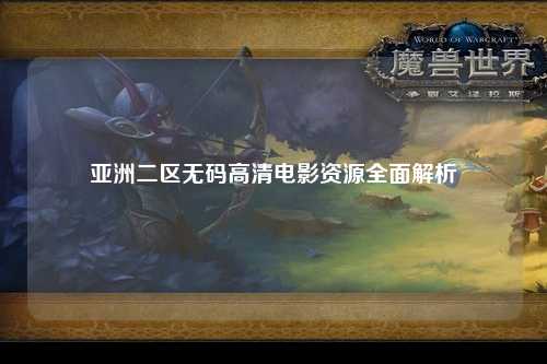 亚洲二区无码高清电影资源全面解析