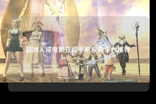 亚洲人成电影在线手机观看平台推荐