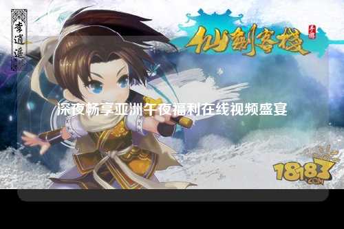 深夜畅享亚洲午夜福利在线视频盛宴