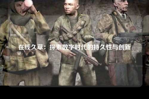 在线久草：探索数字时代的持久性与创新