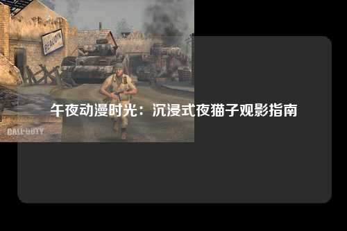 午夜动漫时光：沉浸式夜猫子观影指南