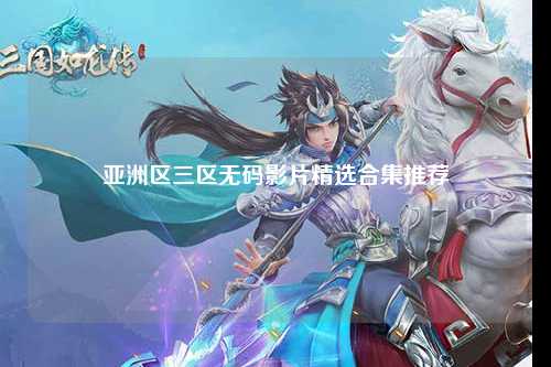 亚洲区三区无码影片精选合集推荐