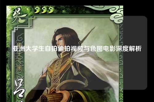 亚洲大学生自拍偷拍视频与色图电影深度解析