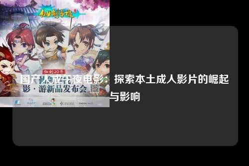国产人成午夜电影：探索本土成人影片的崛起与影响