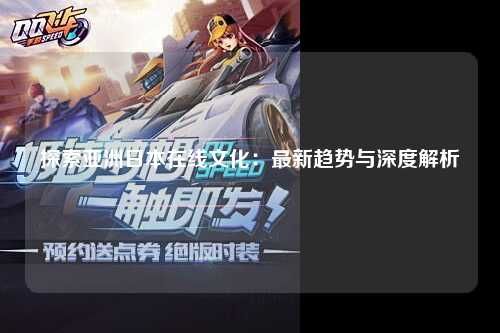 探索亚洲日本在线文化：最新趋势与深度解析