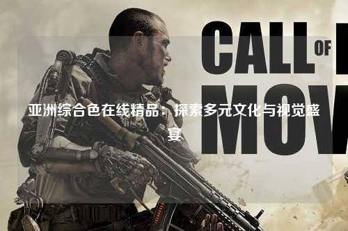 亚洲综合色在线精品：探索多元文化与视觉盛宴